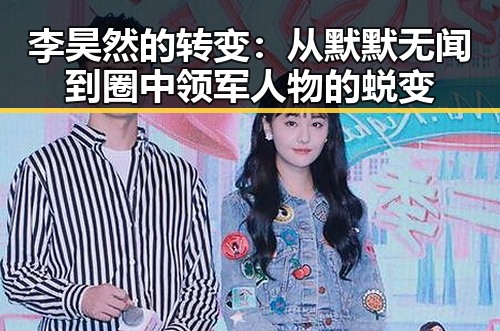 李昊然的转变：从默默无闻到圈中领军人物的蜕变