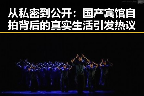 从私密到公开:国产宾馆自拍背后的真实生活引发热议