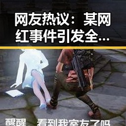 网友热议:某网红事件引发全民关注,真相令人唏嘘🤔
