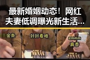 最新婚姻动态！网红夫妻低调曝光新生活，网友炸锅！