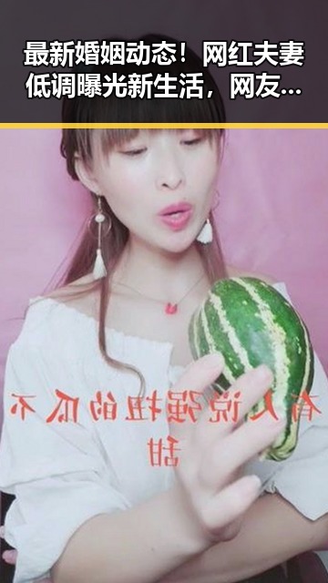 最新婚姻动态!网红夫妻低调曝光新生活,网友炸锅!