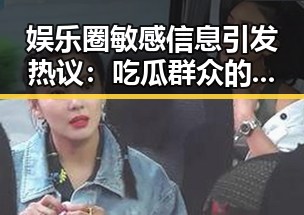 娱乐圈敏感信息引发热议:吃瓜群众的疯狂与隐私边界