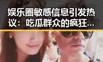 娱乐圈敏感信息引发热议:吃瓜群众的疯狂与隐私边界