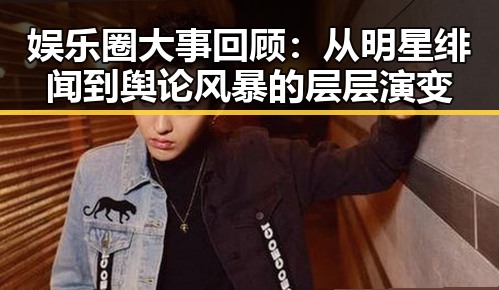 娱乐圈大事回顾:从明星绯闻到舆论风暴的层层演变