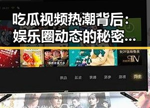 吃瓜视频热潮背后:娱乐圈动态的秘密武器