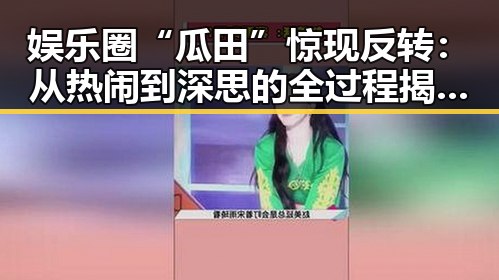 娱乐圈“瓜田”惊现反转:从热闹到深思的全过程揭秘🤔