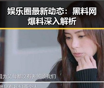 娱乐圈最新动态：黑料网爆料深入解析