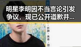 明星李明因不当言论引发争议,现已公开道歉并逐步恢复形象