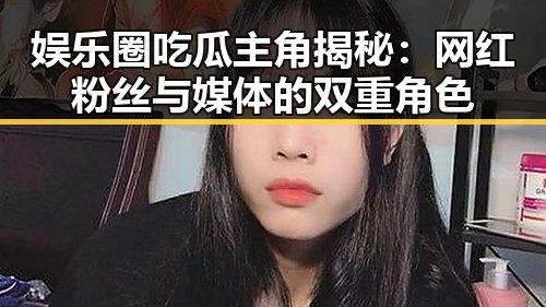 娱乐圈吃瓜主角揭秘:网红粉丝与媒体的双重角色