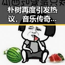 朴树再度引发热议，音乐传奇背后的沉淀与变革