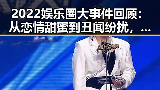 2022娱乐圈大事件回顾：从恋情甜蜜到丑闻纷扰，真相逐渐浮出水面
