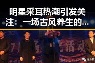 明星采耳热潮引发关注:一场古风养生的时尚新宠
