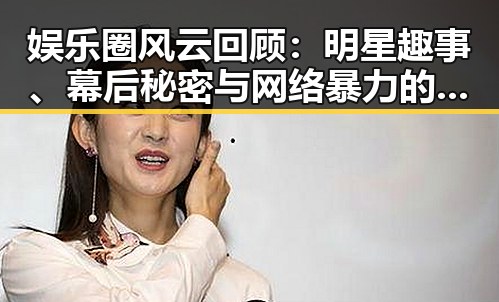 娱乐圈风云回顾：明星趣事、幕后秘密与网络暴力的深层影响
