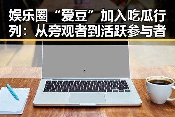 娱乐圈“爱豆”加入吃瓜行列：从旁观者到活跃参与者