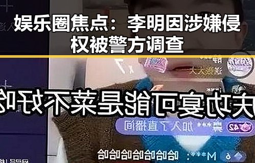 娱乐圈焦点：李明因涉嫌侵权被警方调查