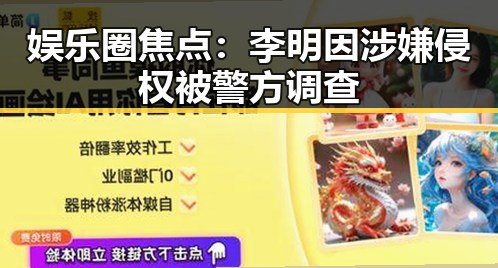 娱乐圈焦点:李明因涉嫌侵权被警方调查