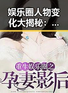娱乐圈人物变化大揭秘：从争议到崛起的反转故事