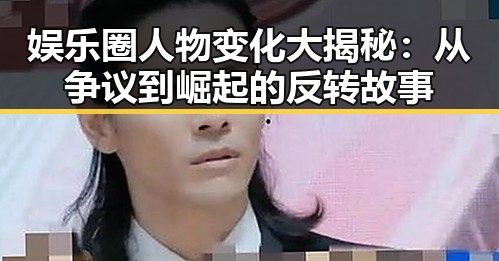 娱乐圈人物变化大揭秘：从争议到崛起的反转故事