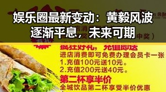 娱乐圈最新变动：黄毅风波逐渐平息，未来可期