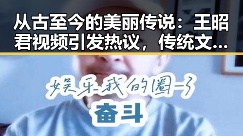 从古至今的美丽传说：王昭君视频引发热议，传统文化焕发新活力